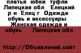 платья, юбки, туфли - Липецкая обл., Елецкий р-н, Елец г. Одежда, обувь и аксессуары » Женская одежда и обувь   . Липецкая обл.